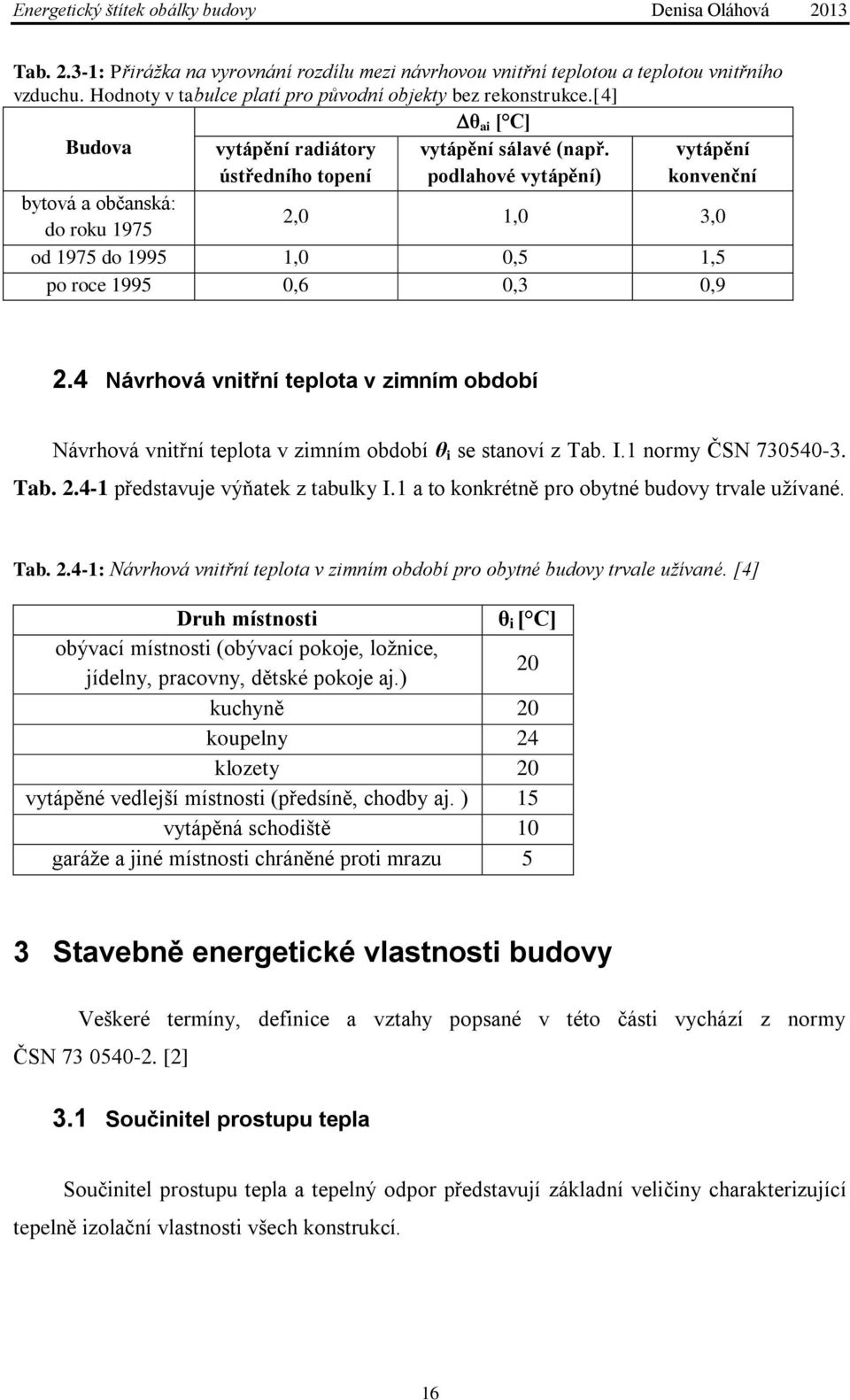 vytápění ústředního topení podlahové vytápění) konvenční bytová a občanská: do roku 1975 2,0 1,0 3,0 od 1975 do 1995 1,0 0,5 1,5 po roce 1995 0,6 0,3 0,9 2.