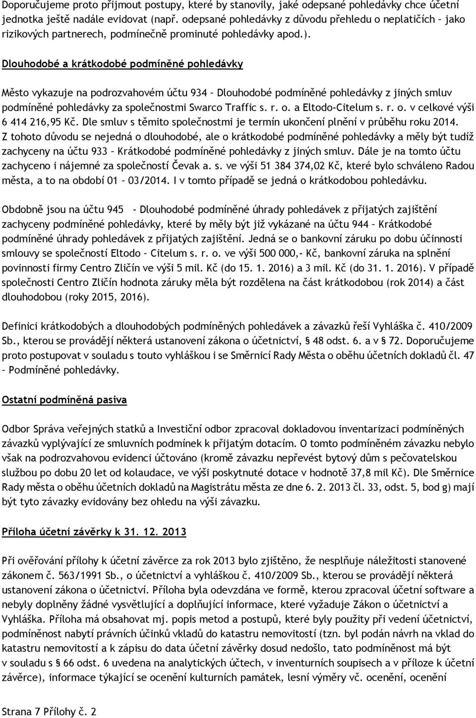 Dlouhodobé a krátkodobé podmíněné pohledávky Město vykazuje na podrozvahovém účtu 934 Dlouhodobé podmíněné pohledávky z jiných smluv podmíněné pohledávky za společnostmi Swarco Traffic s. r. o.