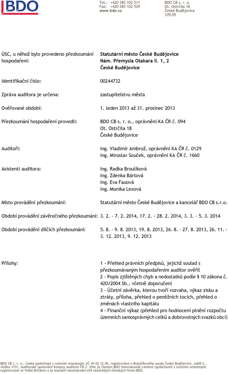 1, 2 České Budějovice Identifikační číslo: 00244732 Zpráva auditora je určena: zastupitelstvu města Ověřované období: 1. leden 2013 až 31. prosinec 2013 Přezkoumání hospodaření provedli: BDO CB s. r.