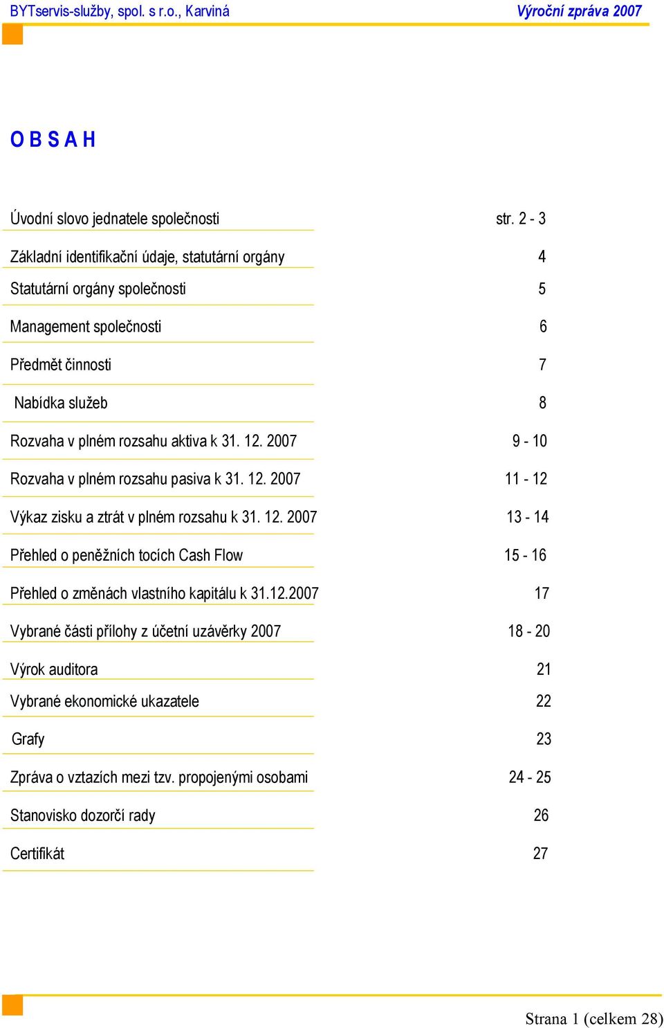 rozsahu aktiva k 31. 12. 2007 9-10 Rozvaha v plném rozsahu pasiva k 31. 12. 2007 11-12 Výkaz zisku a ztrát v plném rozsahu k 31. 12. 2007 13-14 Přehled o peněžních tocích Cash Flow 15-16 Přehled o změnách vlastního kapitálu k 31.