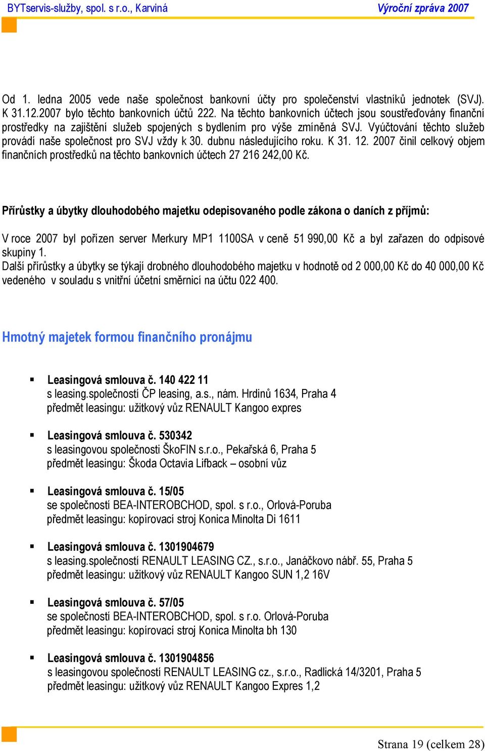 dubnu následujícího roku. K 31. 12. 2007 činil celkový objem finančních prostředků na těchto bankovních účtech 27 216 242,00 Kč.