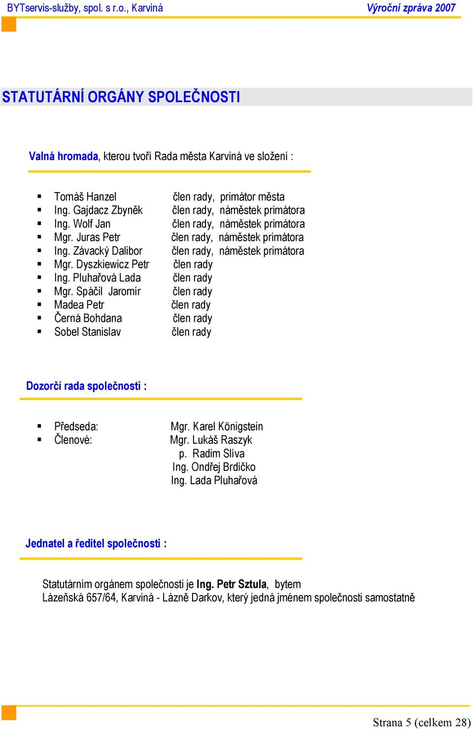 Pluhařová Lada člen rady Mgr. Spáčil Jaromír člen rady Madea Petr člen rady Černá Bohdana člen rady Sobel Stanislav člen rady Dozorčí rada společnosti : Předseda: Mgr. Karel Königstein Členové: Mgr.