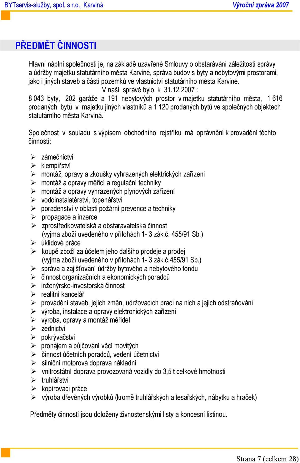 2007 : 8 043 byty, 202 garáže a 191 nebytových prostor v majetku statutárního města, 1 616 prodaných bytů v majetku jiných vlastníků a 1 120 prodaných bytů ve společných objektech statutárního města