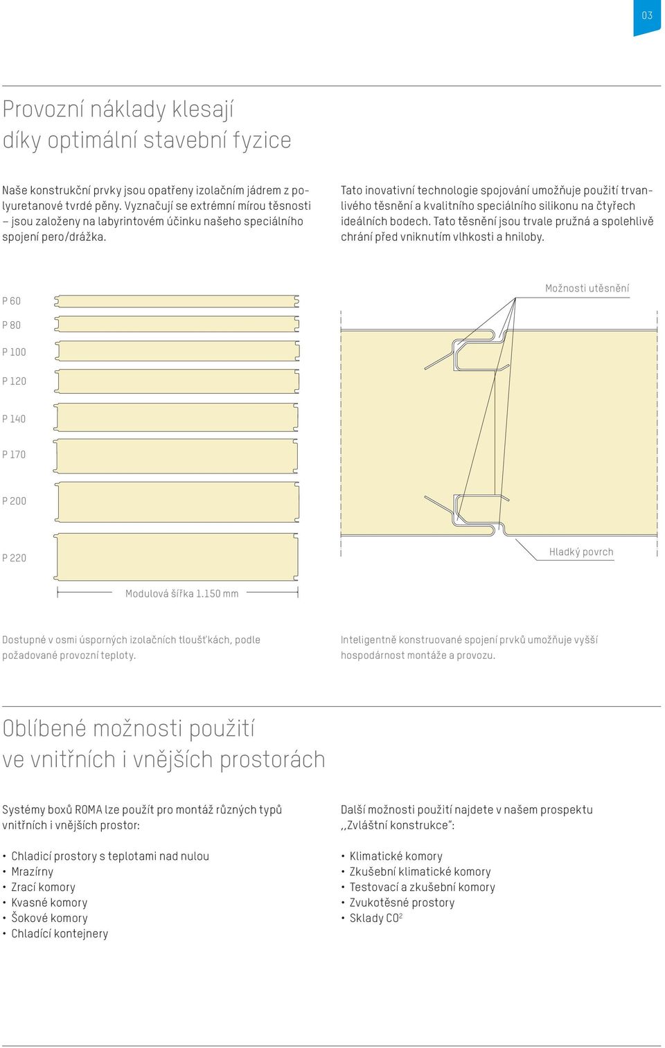 Tato inovativní technologie spojování umožňuje použití trvanlivého těsnění a kvalitního speciálního silikonu na čtyřech ideálních bodech.