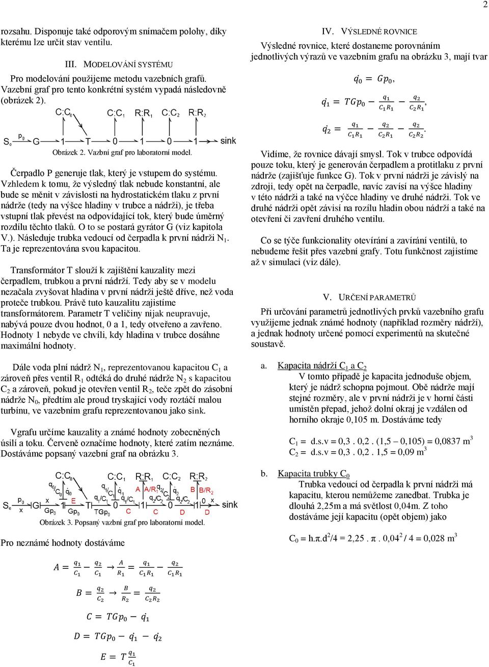 Čerpadlo P generuje tlak který je vstupem do systému Vzhledem k tomu že výsledný tlak nebude konstantní ale bude se měnit v závislosti na hydrostatickém tlaku z první nádrže (tedy na výšce hladiny v