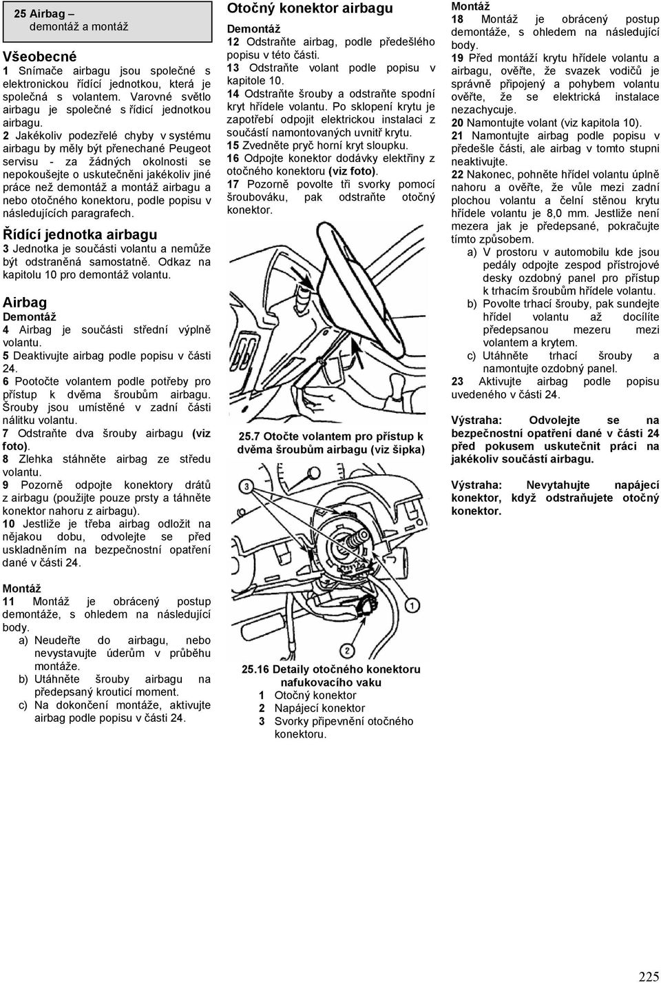 otočného konektoru, podle popisu v následujících paragrafech. Řídící jednotka airbagu Jednotka je součásti volantu a nemůže být odstraněná samostatně. Odkaz na kapitolu 0 pro demontáž volantu.