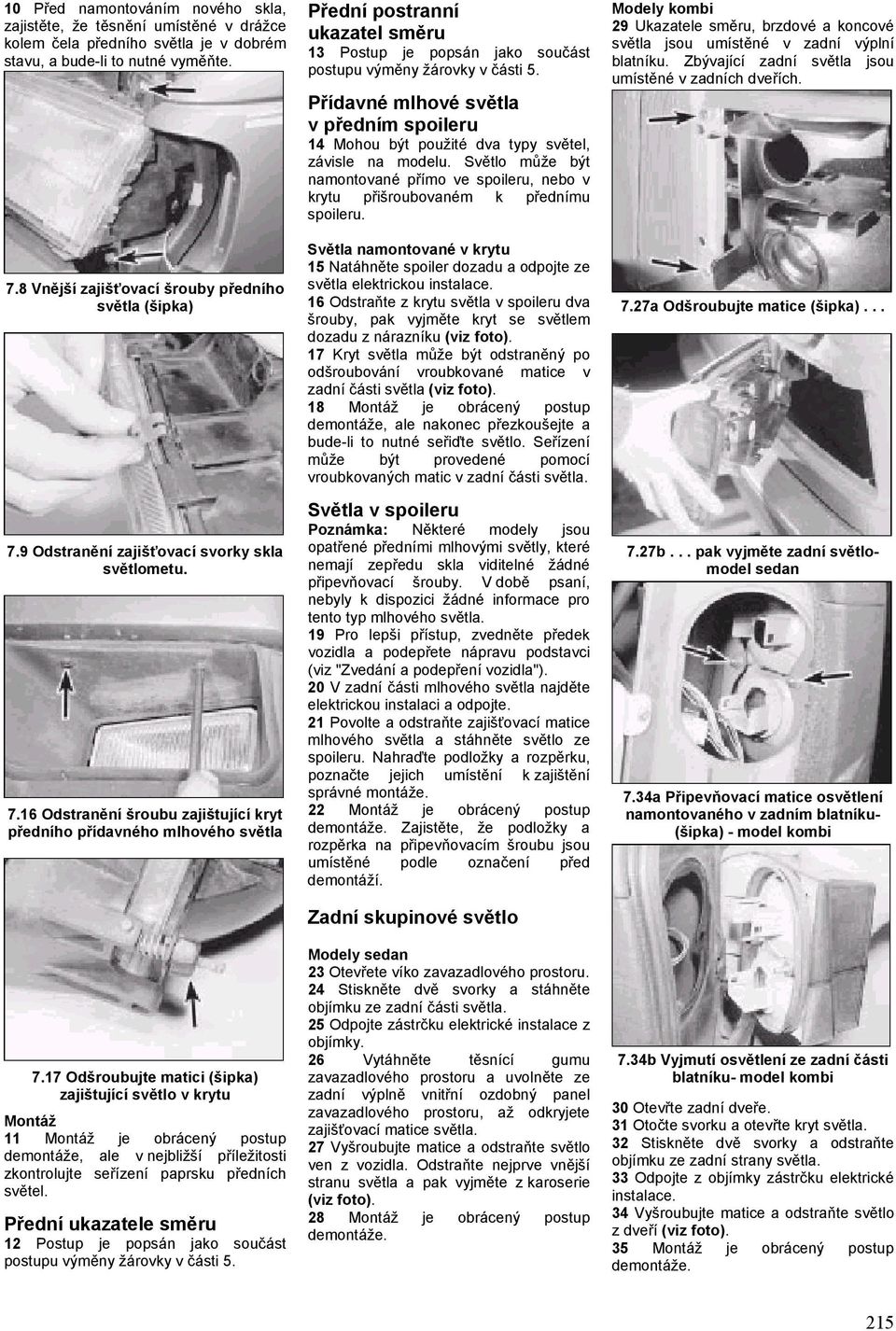 Odšroubujte matici (šipka) zajištující světlo v krytu Montáž Montáž je obrácený postup demontáže, ale v nejbližší příležitosti zkontrolujte seřízení paprsku předních světel.