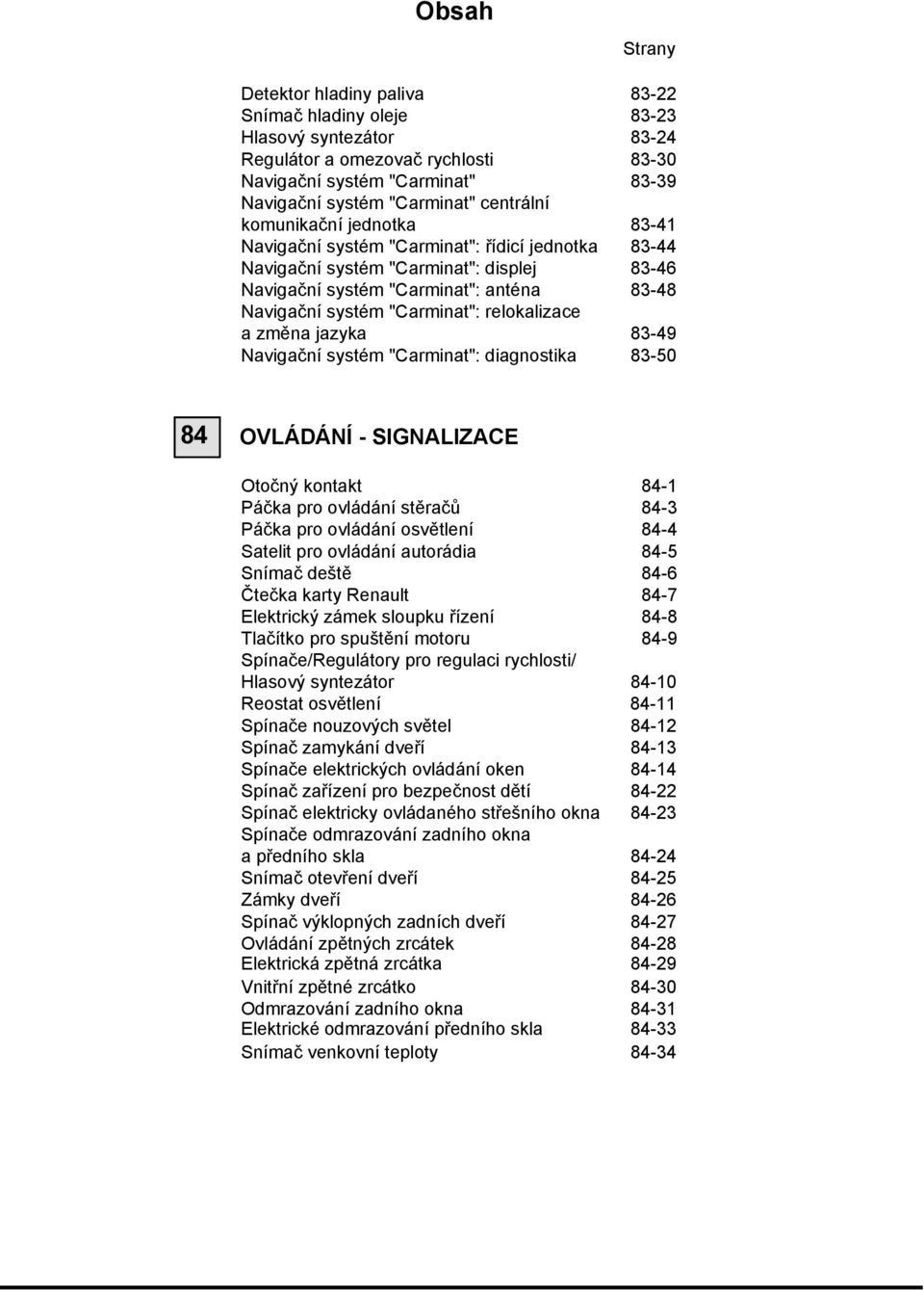 "Carminat": relokalizace a změna jazyka 83-49 Navigační systém "Carminat": diagnostika 83-50 84 OVLÁDÁNÍ - SIGNALIZACE Otočný kontakt 84-1 Páčka pro ovládání stěračů 84-3 Páčka pro ovládání osvětlení