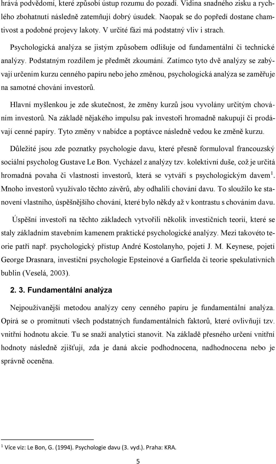 Zatímco tyto dvě analýzy se zabývají určením kurzu cenného papíru nebo jeho změnou, psychologická analýza se zaměřuje na samotné chování investorů.