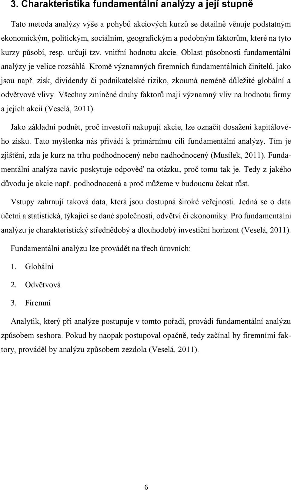 Kromě významných firemních fundamentálních činitelů, jako jsou např. zisk, dividendy či podnikatelské riziko, zkoumá neméně důležité globální a odvětvové vlivy.