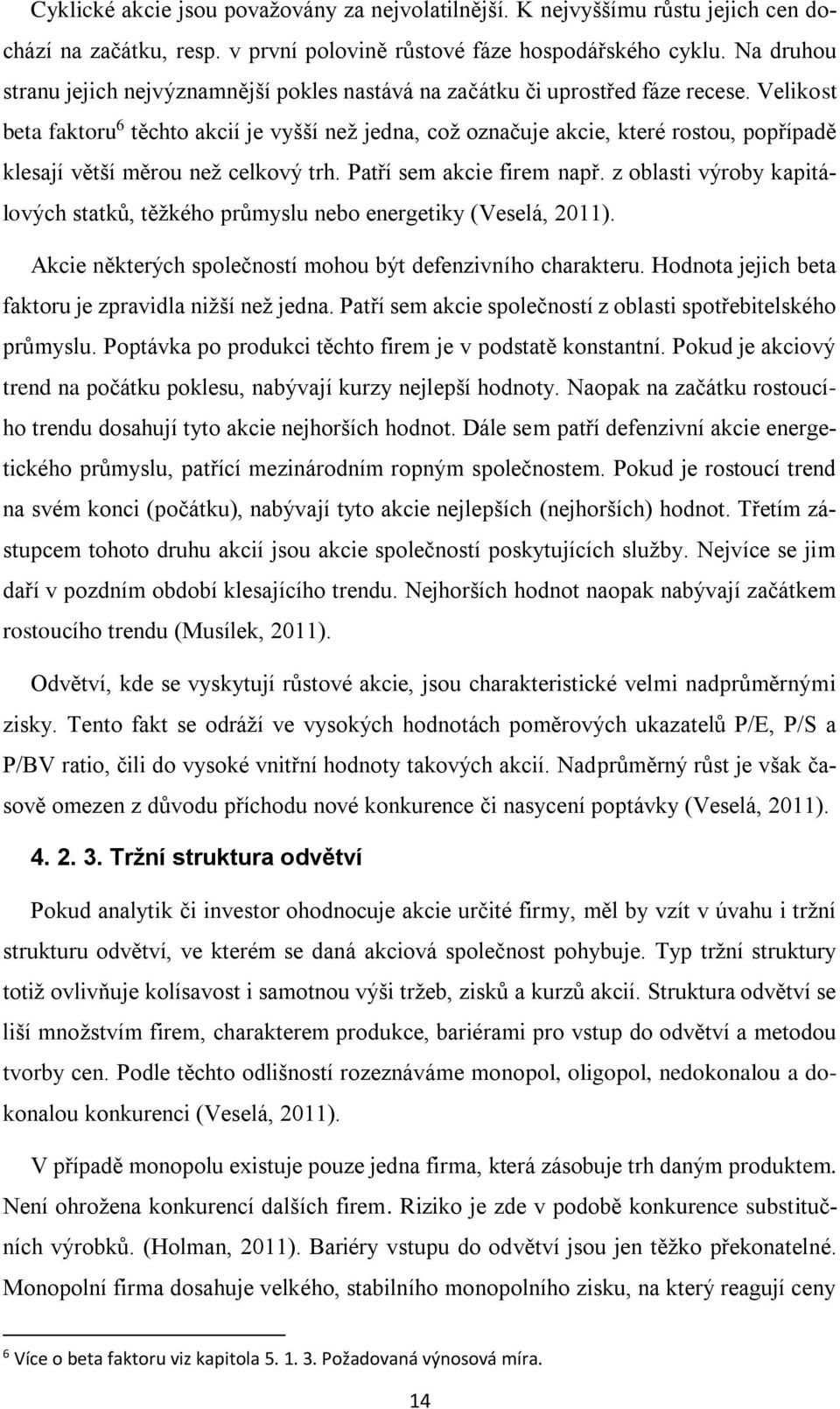 Velikost beta faktoru 6 těchto akcií je vyšší než jedna, což označuje akcie, které rostou, popřípadě klesají větší měrou než celkový trh. Patří sem akcie firem např.