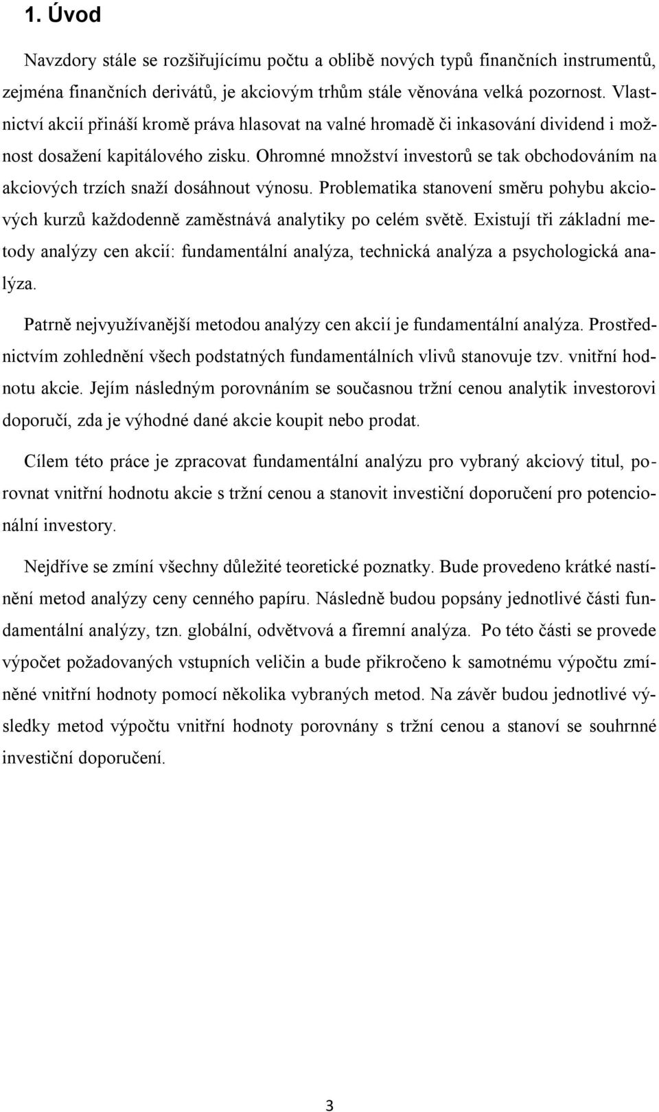 Ohromné množství investorů se tak obchodováním na akciových trzích snaží dosáhnout výnosu. Problematika stanovení směru pohybu akciových kurzů každodenně zaměstnává analytiky po celém světě.