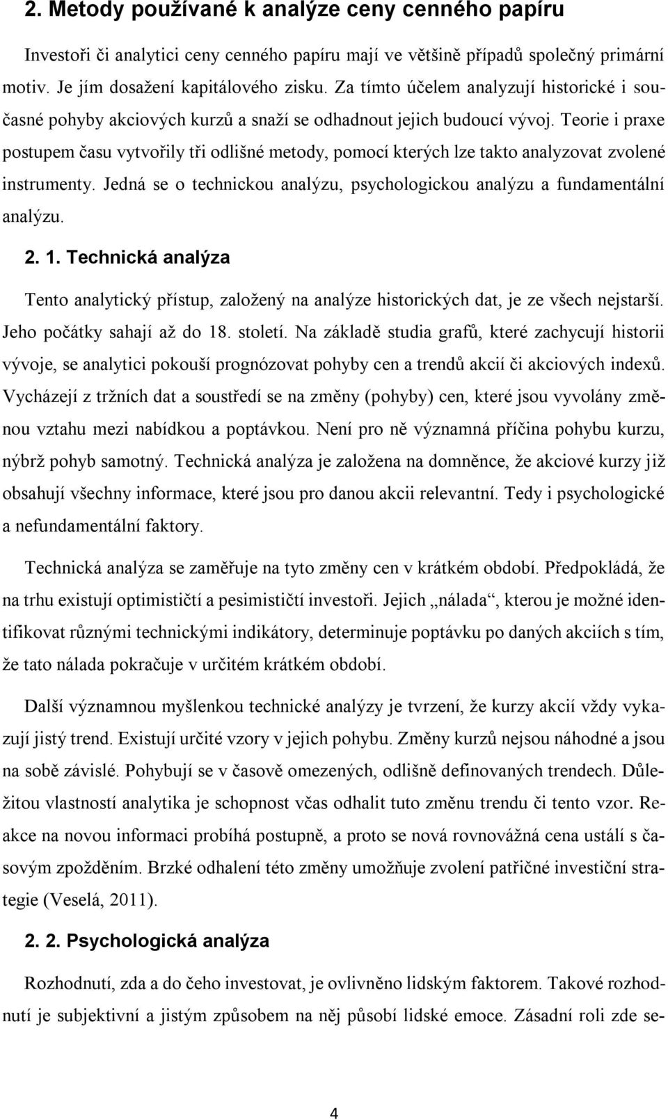 Teorie i praxe postupem času vytvořily tři odlišné metody, pomocí kterých lze takto analyzovat zvolené instrumenty. Jedná se o technickou analýzu, psychologickou analýzu a fundamentální analýzu. 2. 1.