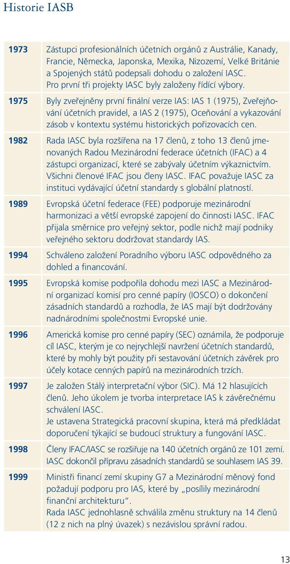 1975 Byly zveřejněny první finální verze IAS: IAS 1 (1975), Zveřejňování účetních pravidel, a IAS 2 (1975), Oceňování a vykazování zásob v kontextu systému historických pořizovacích cen.