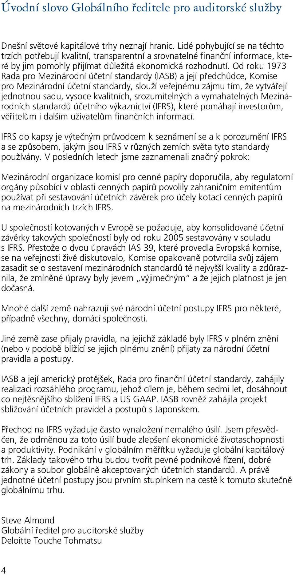 Od roku 1973 Rada pro Mezinárodní účetní standardy (IASB) a její předchůdce, Komise pro Mezinárodní účetní standardy, slouží veřejnému zájmu tím, že vytvářejí jednotnou sadu, vysoce kvalitních,