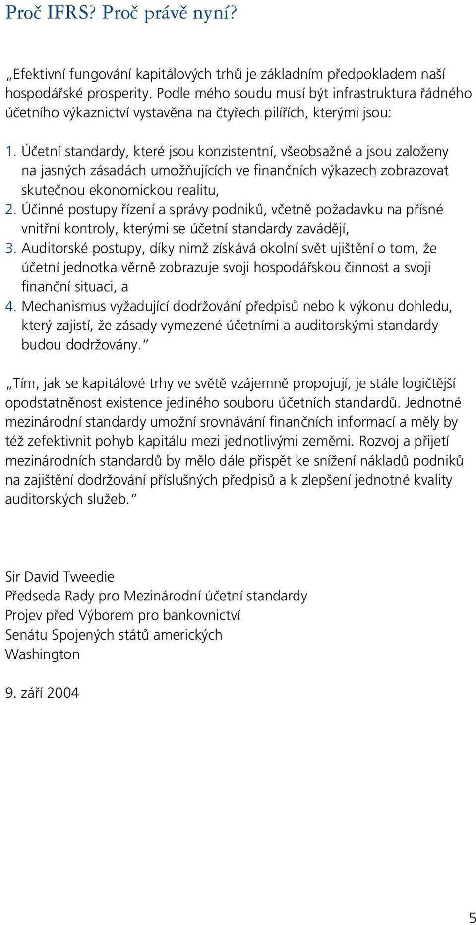 Účetní standardy, které jsou konzistentní, všeobsažné a jsou založeny na jasných zásadách umožňujících ve finančních výkazech zobrazovat skutečnou ekonomickou realitu, 2.