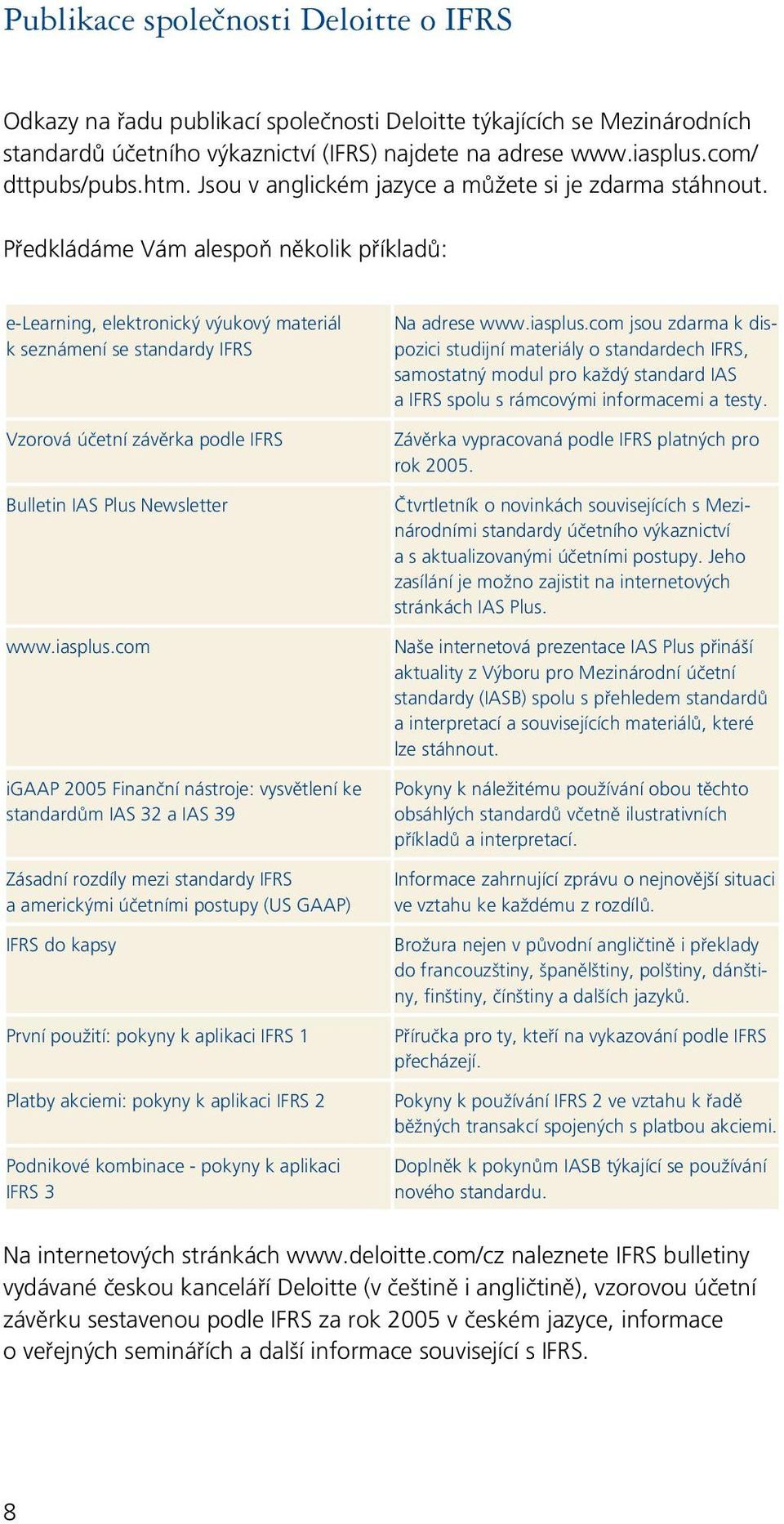 Předkládáme Vám alespoň několik příkladů: e-learning, elektronický výukový materiál k seznámení se standardy IFRS Vzorová účetní závěrka podle IFRS Bulletin IAS Plus Newsletter www.iasplus.