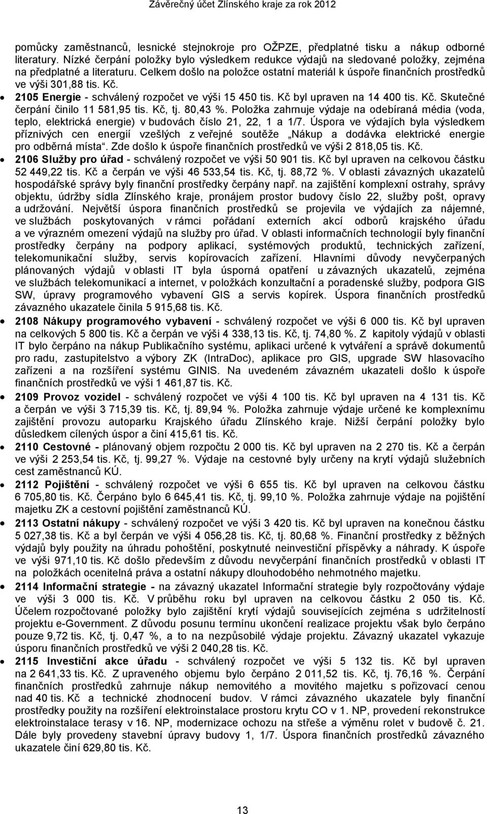 Celkem došlo na položce ostatní materiál k úspoře finančních prostředků ve výši 301,88 tis. Kč. 2105 Energie - schválený rozpočet ve výši 15 450 tis. Kč byl upraven na 14 400 tis. Kč. Skutečné čerpání činilo 11 581,95 tis.