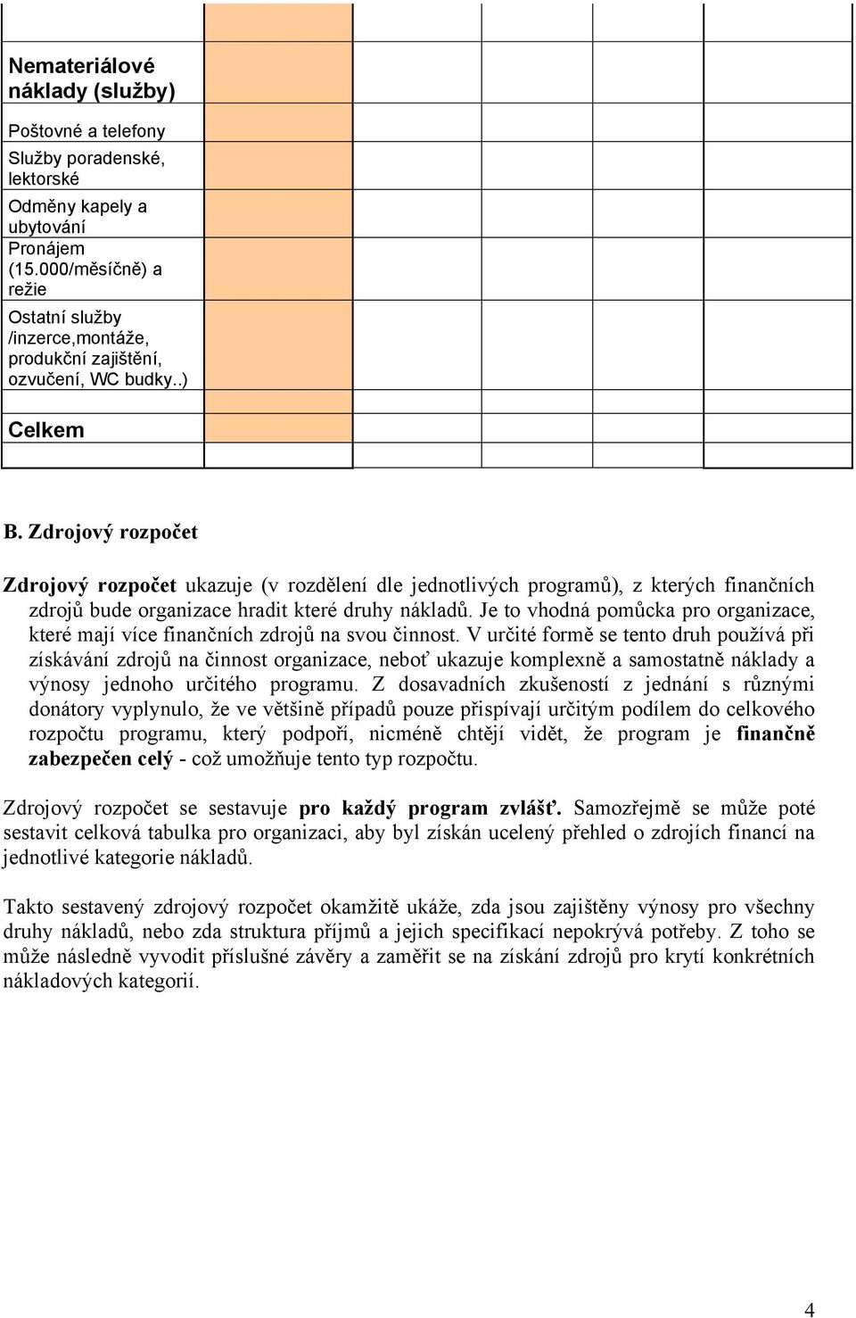 Zdrojový rozpočet Zdrojový rozpočet ukazuje (v rozdělení dle jednotlivých programů), z kterých finančních zdrojů bude organizace hradit které druhy nákladů.