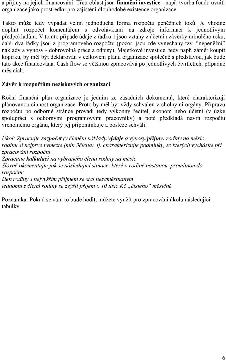 V tomto případě údaje z řádku 1 jsou vztahy z účetní uzávěrky minulého roku, další dva řádky jsou z programového rozpočtu (pozor, jsou zde vynechány tzv.