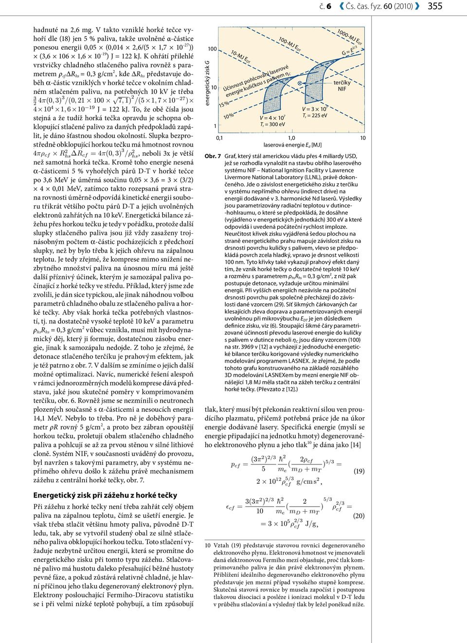 K ohřátí přilehlé vrstvičky chladného stlačeného paliva rovněž s parametrem ρ cf ΔR hs = 0,3 g/cm 2, kde ΔR hs představuje doběh α-částic vzniklých v horké tečce v okolním chladném stlačeném palivu,