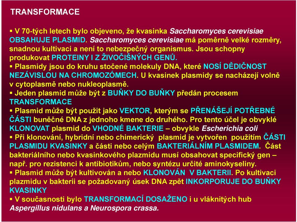 Plasmidy jsou do kruhu stočené molekuly DNA, které NOSÍ DĚDIČNOST NEZÁVISLOU NA CHROMOZÓMECH. U kvasinek plasmidy se nacházejí volně v cytoplasmě nebo nukleoplasmě.