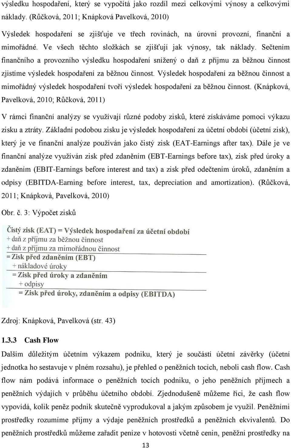 Sečtením finančního a provozního výsledku hospodaření snížený o daň z příjmu za běžnou činnost zjistíme výsledek hospodaření za běžnou činnost.