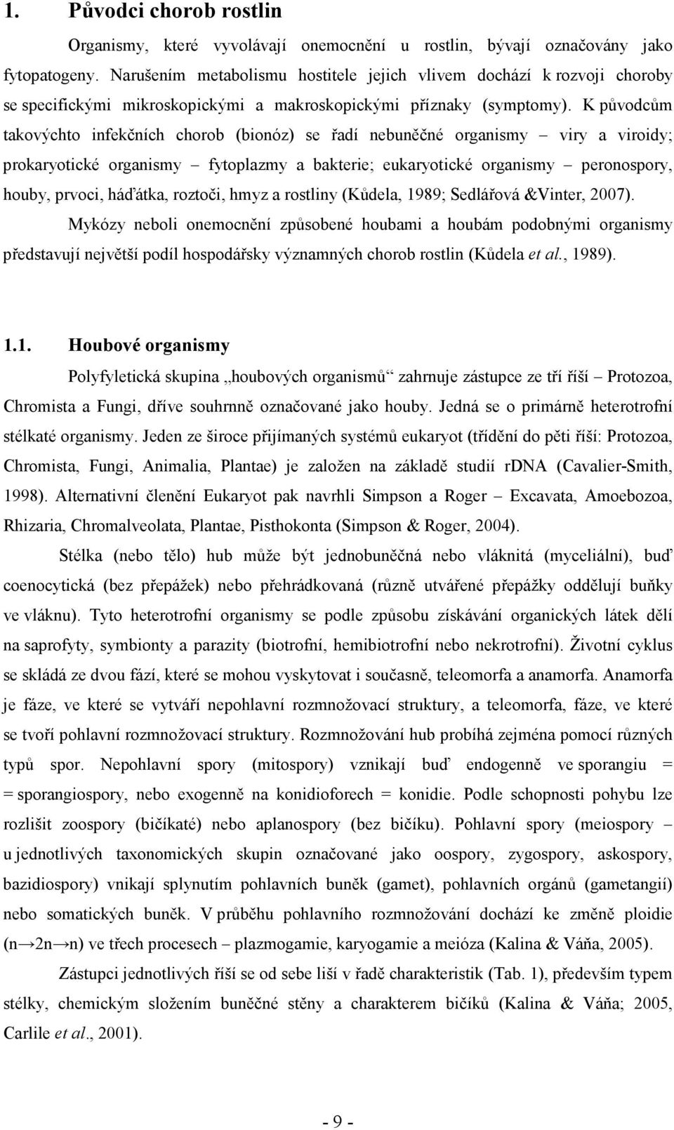 K původcům takovýchto infekčních chorob (bionóz) se řadí nebuněčné organismy viry a viroidy; prokaryotické organismy fytoplazmy a bakterie; eukaryotické organismy peronospory, houby, prvoci, háďátka,