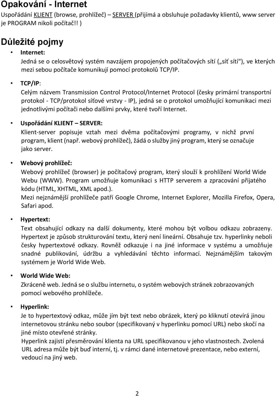 TCP/IP: Celým názvem Transmission Control Protocol/Internet Protocol (česky primární transportní protokol - TCP/protokol síťové vrstvy - IP), jedná se o protokol umožňující komunikaci mezi