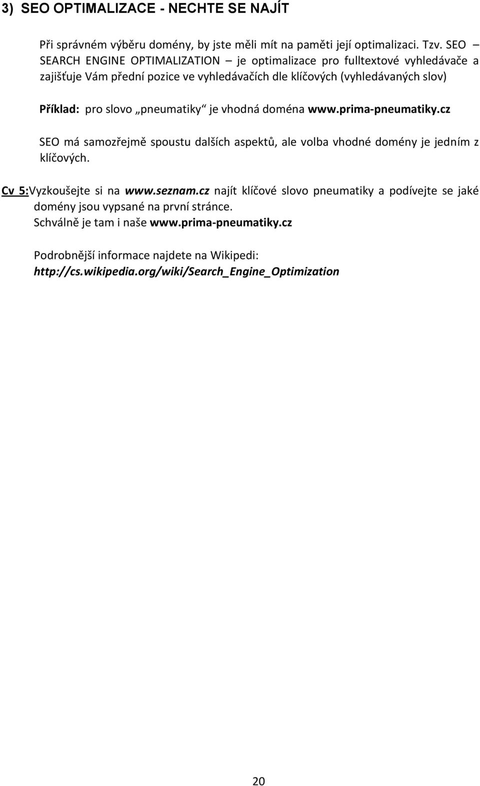 pneumatiky je vhodná doména www.prima-pneumatiky.cz SEO má samozřejmě spoustu dalších aspektů, ale volba vhodné domény je jedním z klíčových. Cv 5:Vyzkoušejte si na www.seznam.