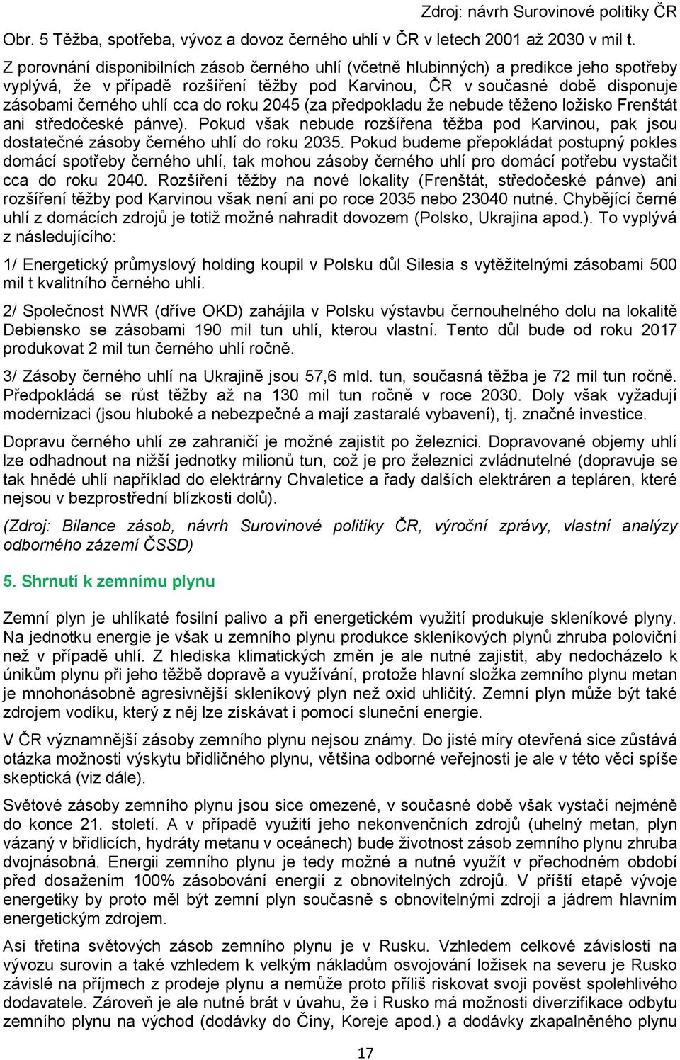 do roku 2045 (za předpokladu ţe nebude těţeno loţisko Frenštát ani středočeské pánve). Pokud však nebude rozšířena těţba pod Karvinou, pak jsou dostatečné zásoby černého uhlí do roku 2035.