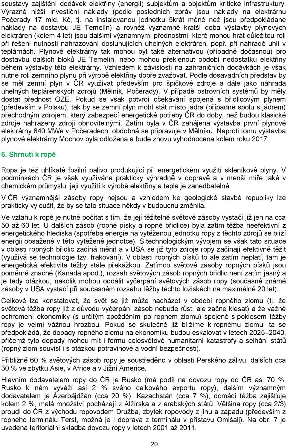 na instalovanou jednotku 5krát méně neţ jsou předpokládané náklady na dostavbu JE Temelín) a rovněţ významně kratší doba výstavby plynových elektráren (kolem 4 let) jsou dalšími významnými