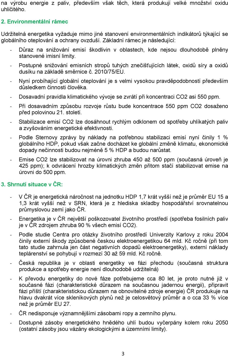 Základní rámec je následující: - Důraz na sniţování emisí škodlivin v oblastech, kde nejsou dlouhodobě plněny stanovené imisní limity.