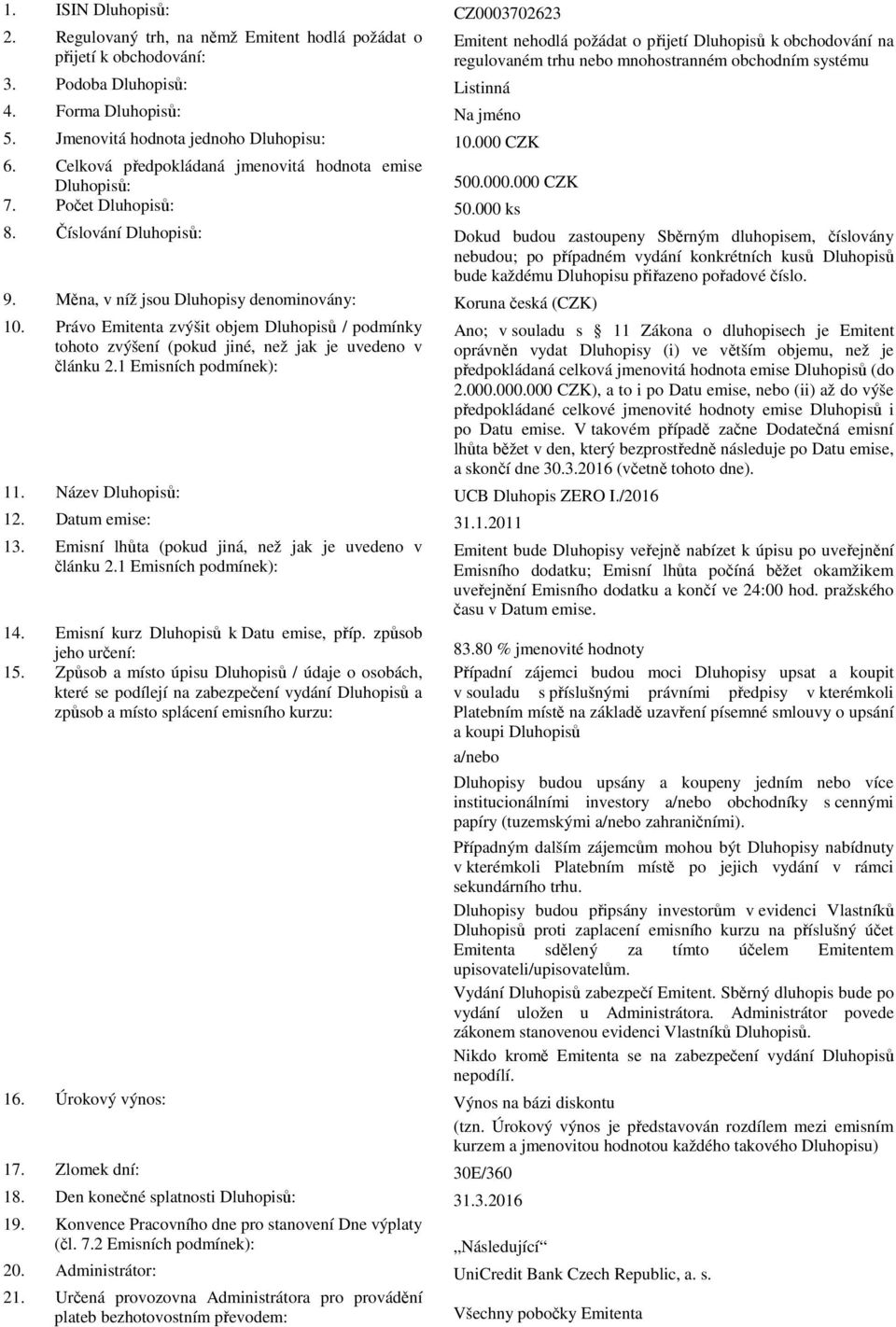 Podoba Dluhopisů: Listinná 4. Forma Dluhopisů: Na jméno 5. Jmenovitá hodnota jednoho Dluhopisu: 10.000 CZK 6. Celková předpokládaná jmenovitá hodnota emise Dluhopisů: 500.000.000 CZK 7.