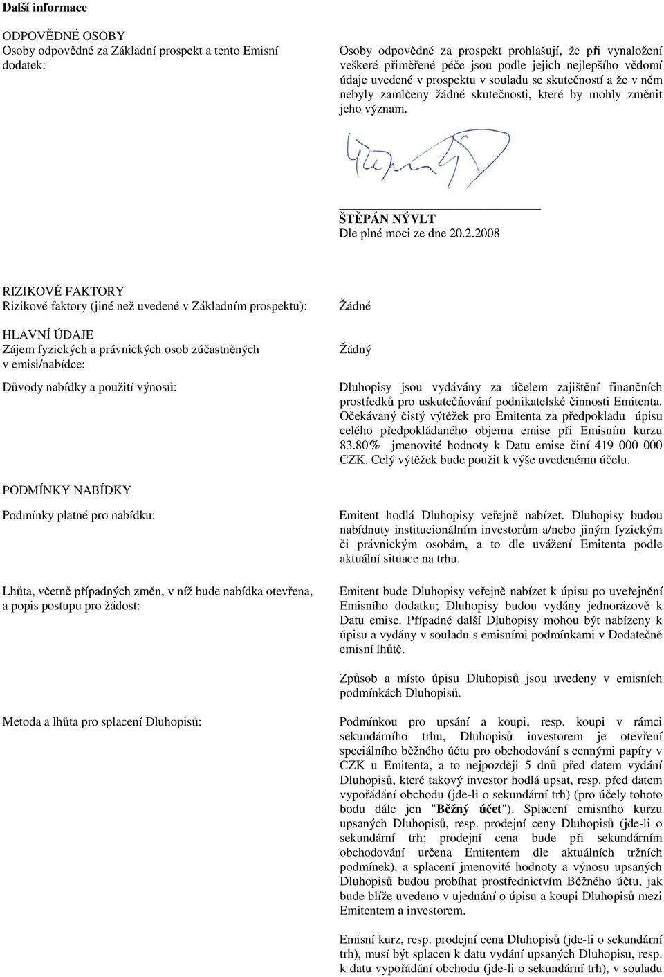 .2.2008 RIZIKOVÉ FAKTORY Rizikové faktory (jiné než uvedené v Základním prospektu): HLAVNÍ ÚDAJE Zájem fyzických a právnických osob zúčastněných v emisi/nabídce: Důvody nabídky a použití výnosů: