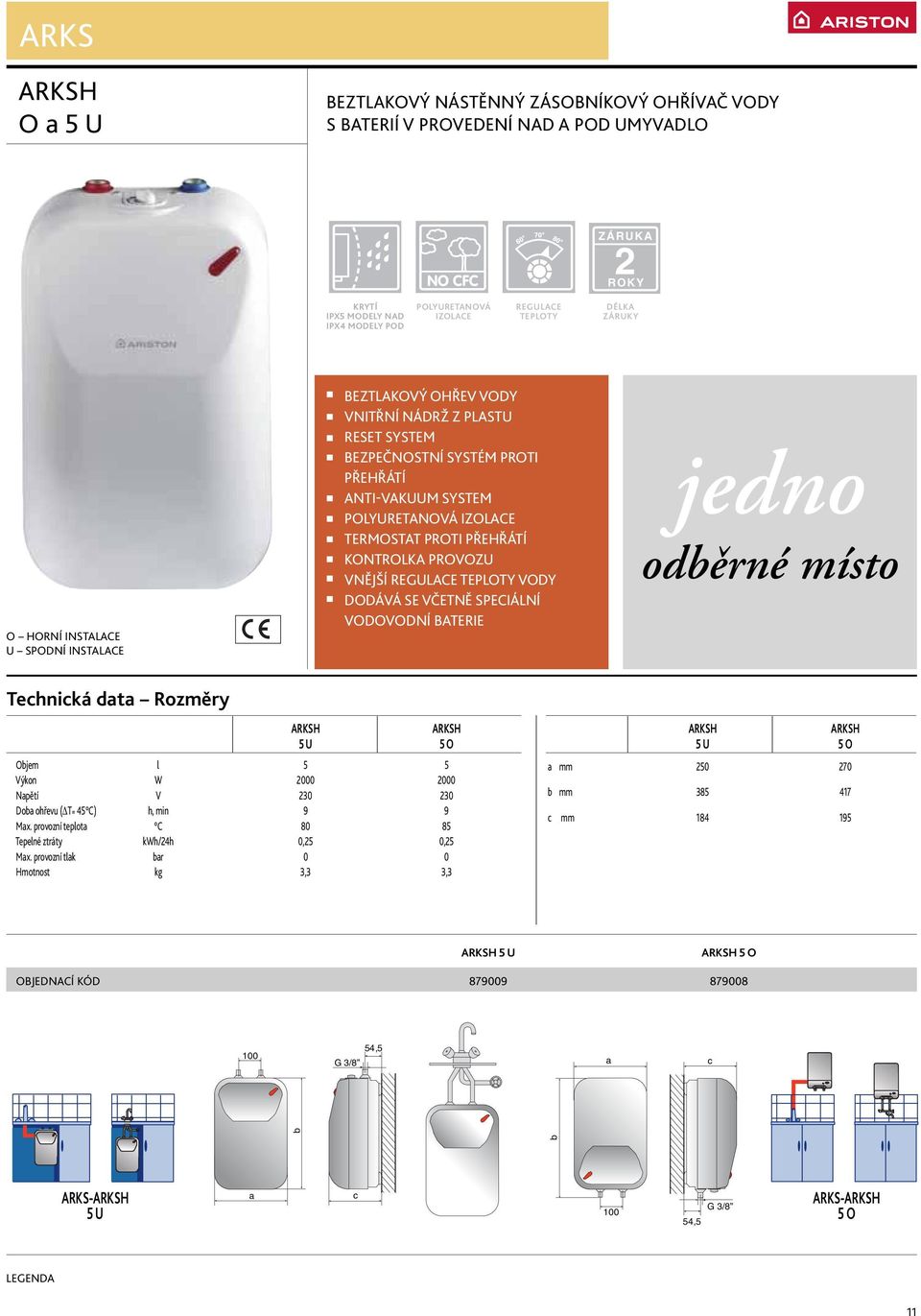 DODÁVÁ SE VČETNĚ SPECIÁLNÍ VODOVODNÍ BATERIE jedno odběrné místo ARKSH ARKSH 5 U 5 O Objem l 5 5 Výkon W 2000 2000 Napětí V 230 230 Doba ohřevu ( T= 45 C) h, min 9 9 Max.