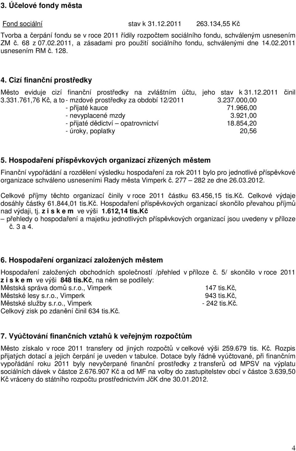 331.761,76 Kč, a to - mzdové prostředky za období 12/2011 3.237.000,00 - přijaté kauce 71.966,00 - nevyplacené mzdy 3.921,00 - přijaté dědictví opatrovnictví 18.854,20 - úroky, poplatky 20,56 5.