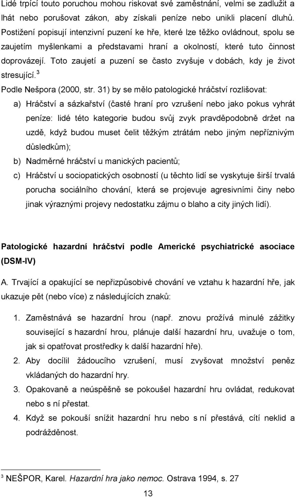 Toto zaujetí a puzení se často zvyšuje v dobách, kdy je ţivot stresující. 3 Podle Nešpora (2000, str.