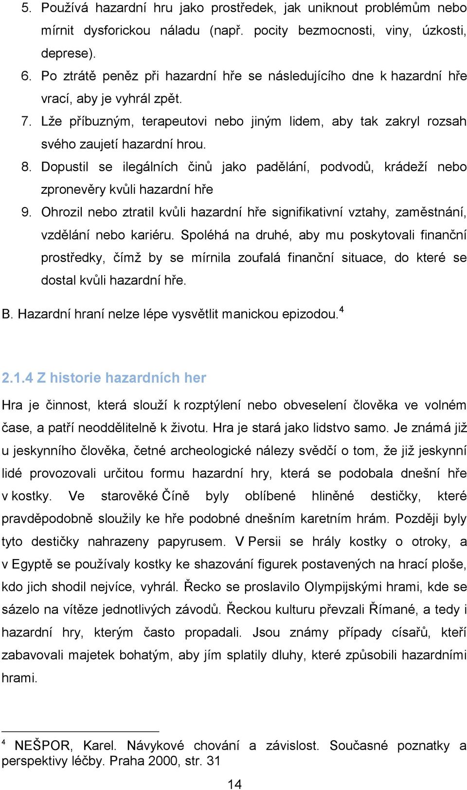 Dopustil se ilegálních činů jako padělání, podvodů, krádeţí nebo zpronevěry kvůli hazardní hře 9. Ohrozil nebo ztratil kvůli hazardní hře signifikativní vztahy, zaměstnání, vzdělání nebo kariéru.