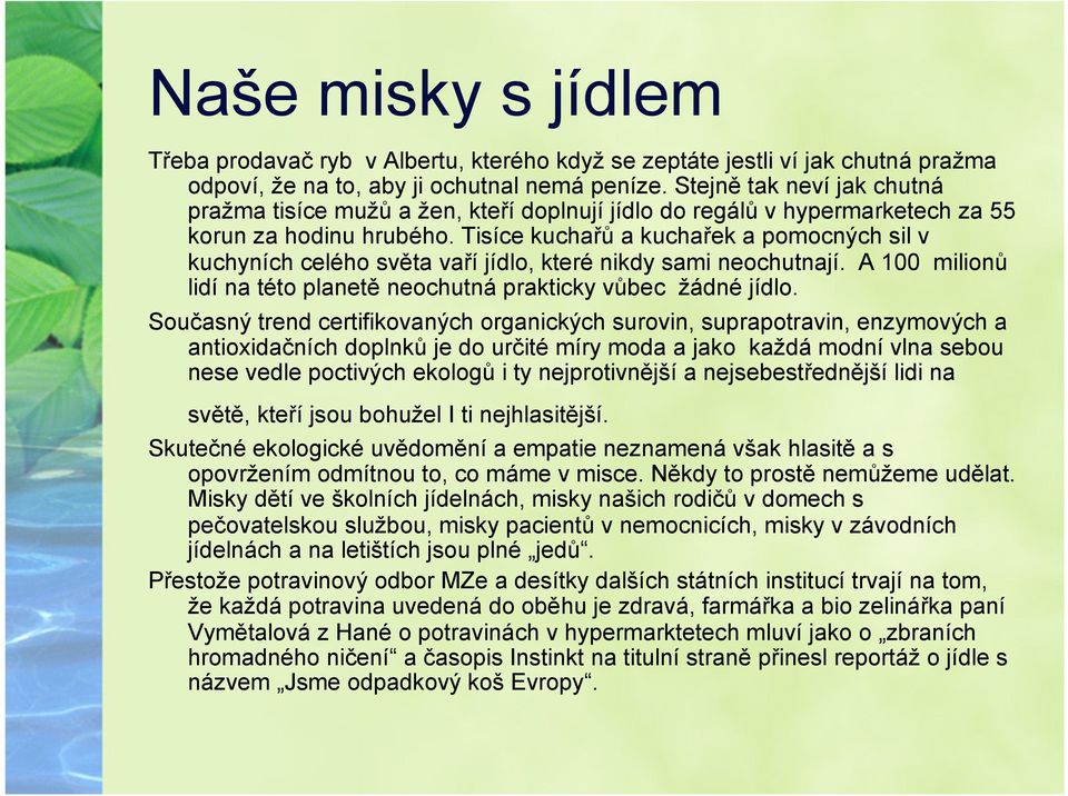 Tisíce kuchařů a kuchařek a pomocných sil v kuchyních celého světa vaří jídlo, které nikdy sami neochutnají. A 100 milionů lidí na této planetě neochutná prakticky vůbec žádné jídlo.