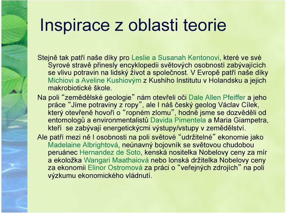 Na poli zemědělské geologie nám otevřeli oči Dale Allen Pfeiffer a jeho práce Jíme potraviny z ropy, ale I náš český geolog Václav Cílek, který otevřeně hovoří o ropném zlomu, hodně jsme se dozvěděli