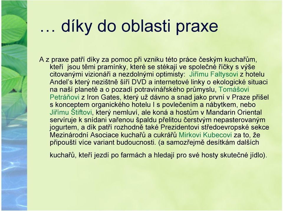 který už dávno a snad jako první v Praze přišel s konceptem organického hotelu I s povlečením a nábytkem, nebo Jiřímu Štiftovi, který nemluví, ale koná a hostům v Mandarin Oriental servíruje k