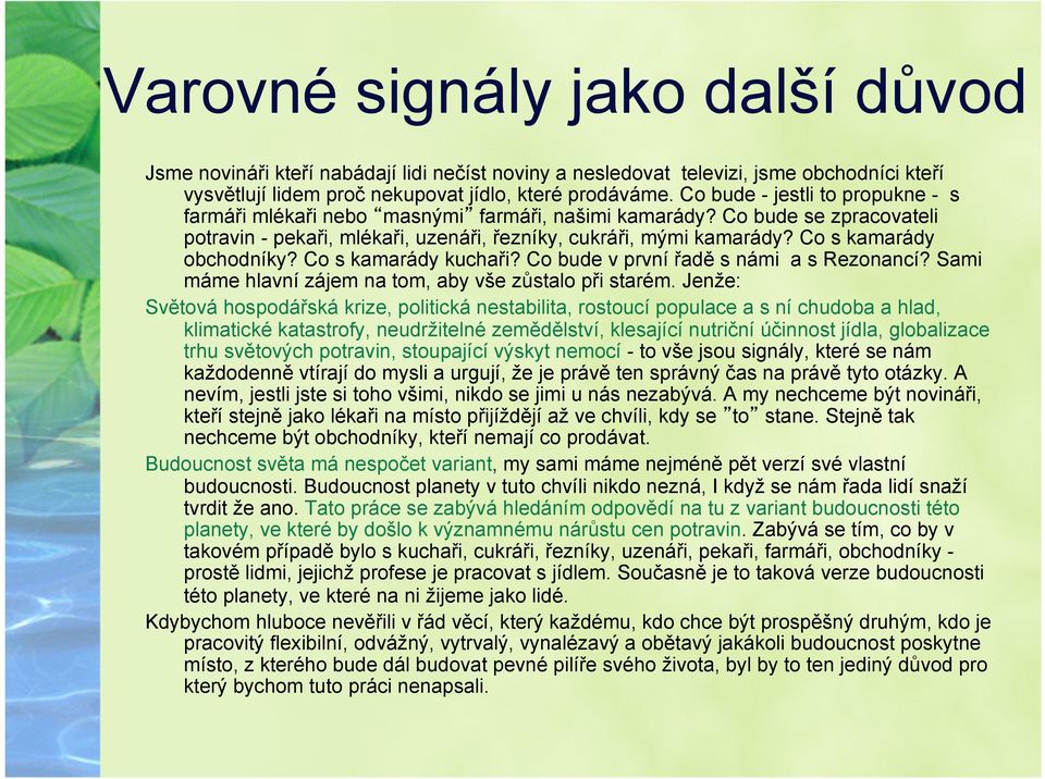 Co s kamarády obchodníky? Co s kamarády kuchaři? Co bude v první řadě s námi a s Rezonancí? Sami máme hlavní zájem na tom, aby vše zůstalo při starém.