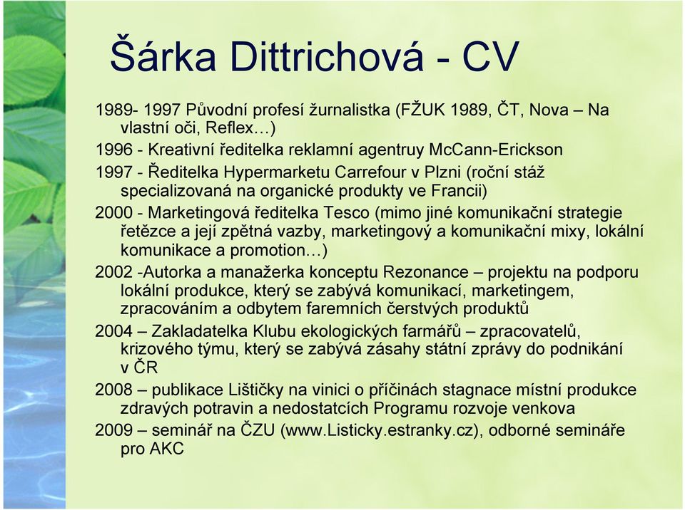 komunikační mixy, lokální komunikace a promotion ) 2002 -Autorka a manažerka konceptu Rezonance projektu na podporu lokální produkce, který se zabývá komunikací, marketingem, zpracováním a odbytem