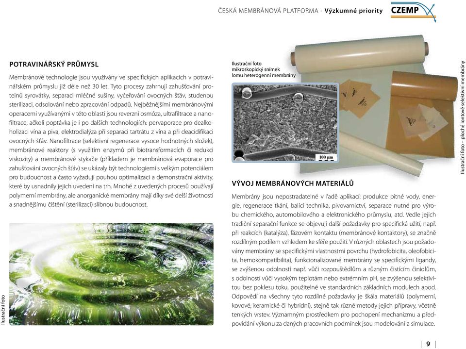 Nejběžnějšími membránovými operacemi využívanými v této oblasti jsou reverzní osmóza, ultrafiltrace a nanofiltrace, ačkoli poptávka je i po dalších technologiích: pervaporace pro dealkoholizaci vína