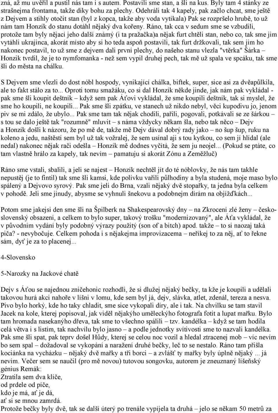 Ráno, tak cca v sedum sme se vzbudili, protože tam byly nějací jeho další známý (i ta pražačka)a nějak furt chtěli stan, nebo co, tak sme jim vytáhli ukrajinca, akorát místo aby si ho teda aspoň