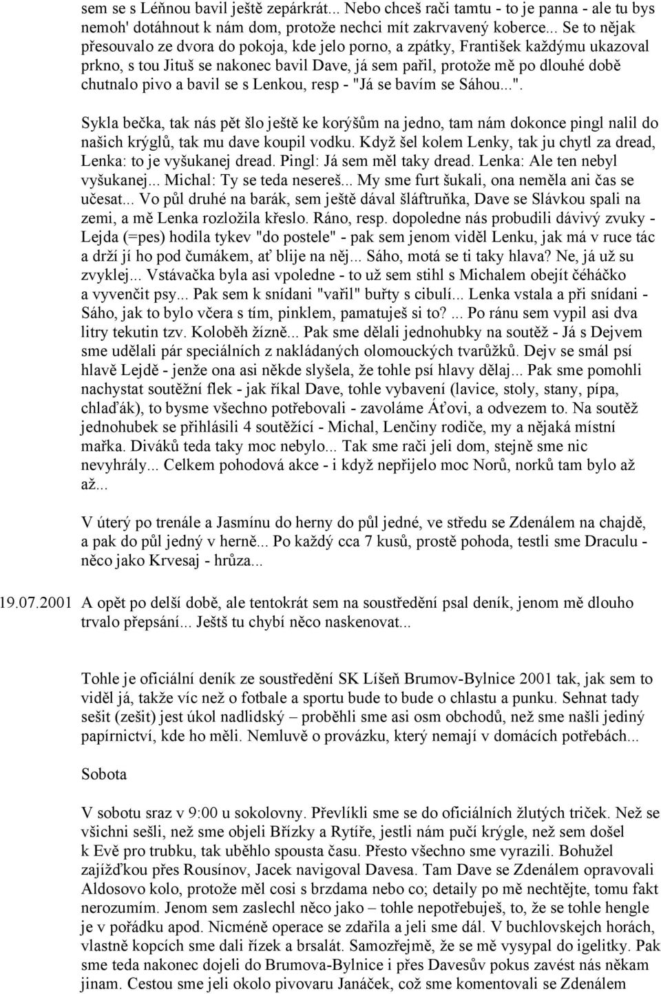 bavil se s Lenkou, resp - "Já se bavím se Sáhou...". Sykla bečka, tak nás pět šlo ještě ke korýšům na jedno, tam nám dokonce pingl nalil do našich krýglů, tak mu dave koupil vodku.