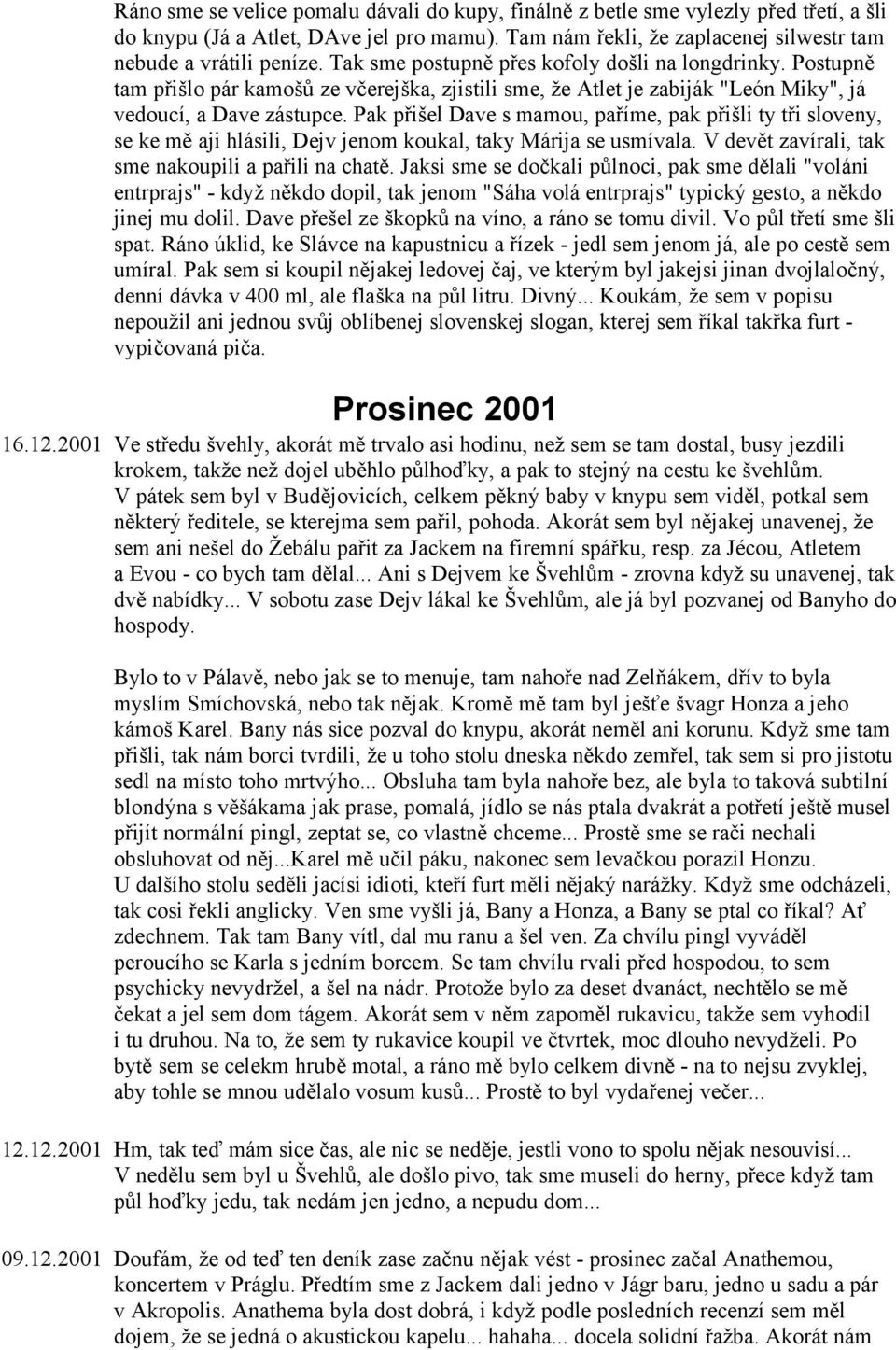 Pak přišel Dave s mamou, paříme, pak přišli ty tři sloveny, se ke mě aji hlásili, Dejv jenom koukal, taky Márija se usmívala. V devět zavírali, tak sme nakoupili a pařili na chatě.