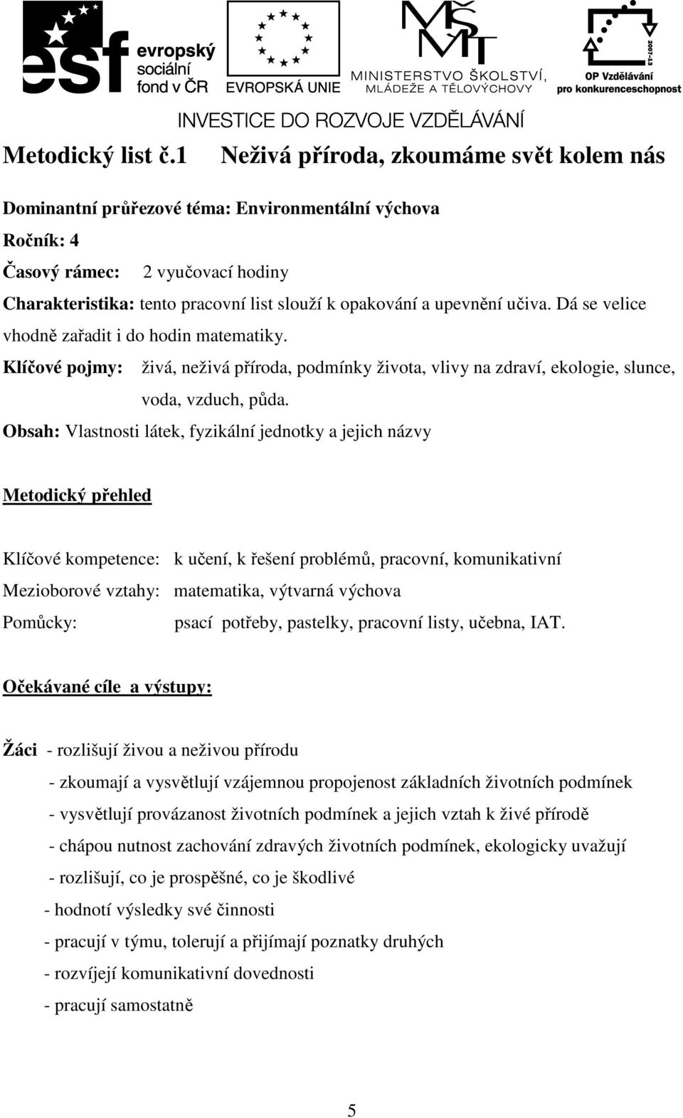 upevnění učiva. Dá se velice vhodně zařadit i do hodin matematiky. Klíčové pojmy: živá, neživá příroda, podmínky života, vlivy na zdraví, ekologie, slunce, voda, vzduch, půda.