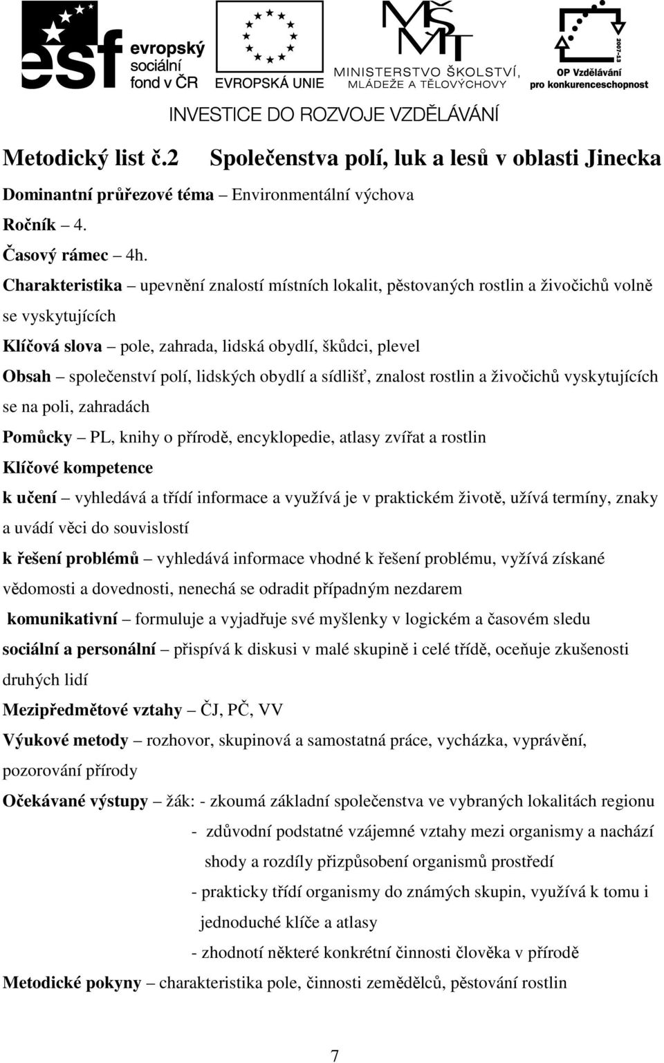 obydlí a sídlišť, znalost rostlin a živočichů vyskytujících se na poli, zahradách Pomůcky PL, knihy o přírodě, encyklopedie, atlasy zvířat a rostlin Klíčové kompetence k učení vyhledává a třídí